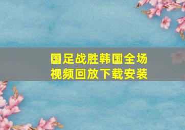 国足战胜韩国全场视频回放下载安装