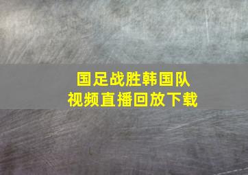 国足战胜韩国队视频直播回放下载