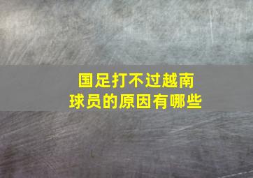 国足打不过越南球员的原因有哪些