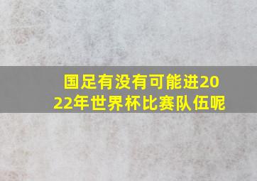 国足有没有可能进2022年世界杯比赛队伍呢