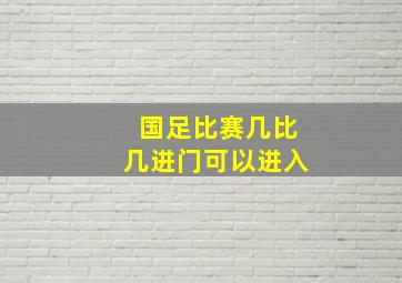 国足比赛几比几进门可以进入