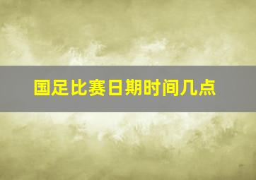 国足比赛日期时间几点