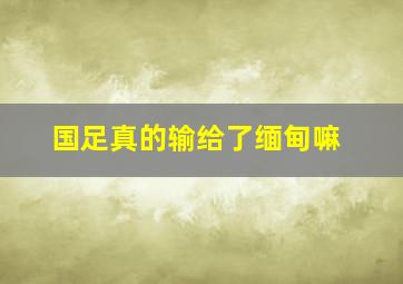 国足真的输给了缅甸嘛