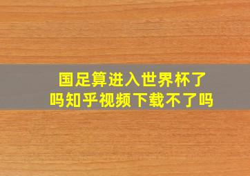 国足算进入世界杯了吗知乎视频下载不了吗