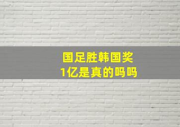 国足胜韩国奖1亿是真的吗吗