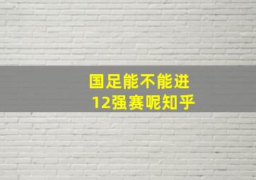 国足能不能进12强赛呢知乎