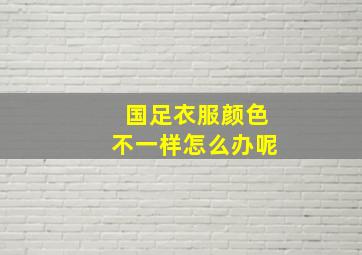 国足衣服颜色不一样怎么办呢