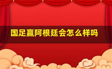 国足赢阿根廷会怎么样吗