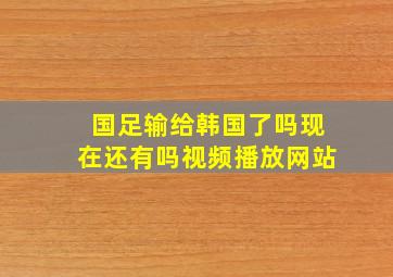 国足输给韩国了吗现在还有吗视频播放网站