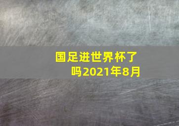 国足进世界杯了吗2021年8月