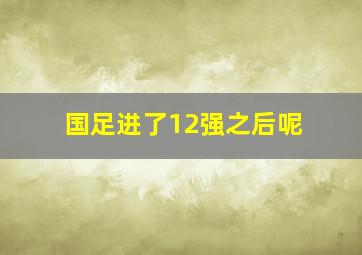 国足进了12强之后呢