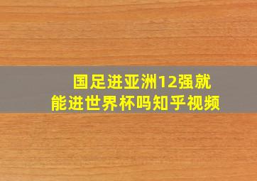 国足进亚洲12强就能进世界杯吗知乎视频