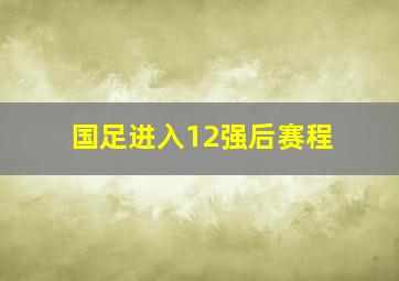 国足进入12强后赛程