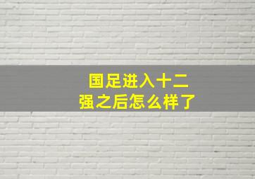 国足进入十二强之后怎么样了