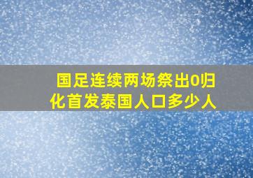 国足连续两场祭出0归化首发泰国人口多少人