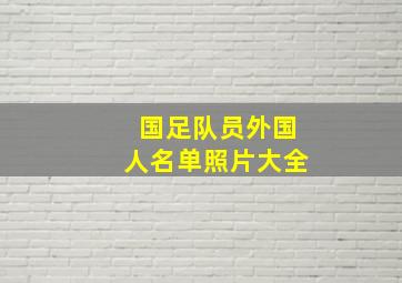 国足队员外国人名单照片大全