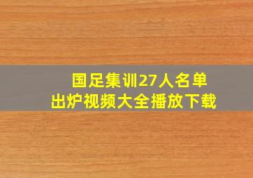 国足集训27人名单出炉视频大全播放下载