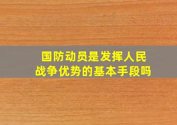 国防动员是发挥人民战争优势的基本手段吗