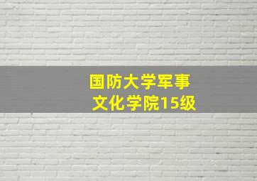 国防大学军事文化学院15级