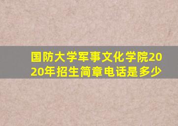 国防大学军事文化学院2020年招生简章电话是多少