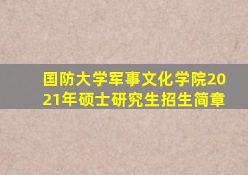 国防大学军事文化学院2021年硕士研究生招生简章