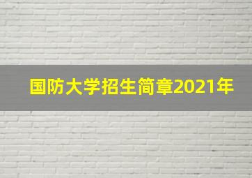 国防大学招生简章2021年