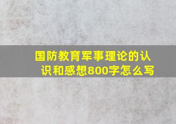 国防教育军事理论的认识和感想800字怎么写