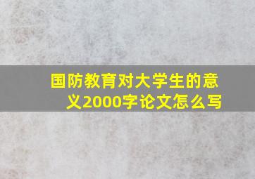 国防教育对大学生的意义2000字论文怎么写