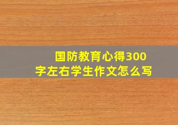 国防教育心得300字左右学生作文怎么写