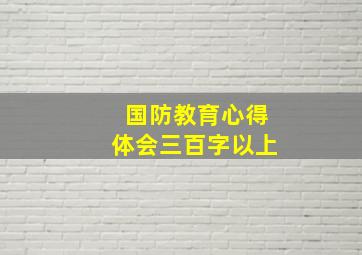 国防教育心得体会三百字以上