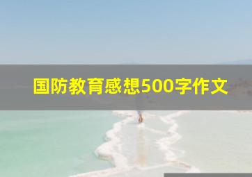 国防教育感想500字作文