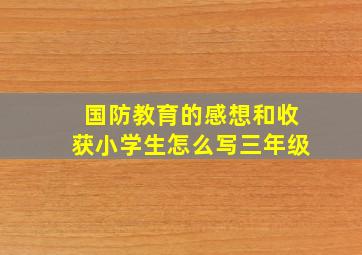 国防教育的感想和收获小学生怎么写三年级