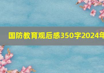 国防教育观后感350字2024年