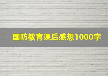 国防教育课后感想1000字