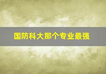 国防科大那个专业最强