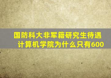 国防科大非军籍研究生待遇计算机学院为什么只有600