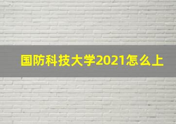 国防科技大学2021怎么上