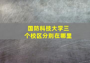 国防科技大学三个校区分别在哪里