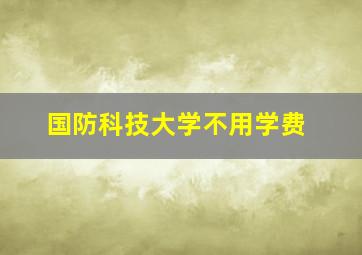 国防科技大学不用学费