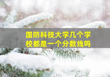 国防科技大学几个学校都是一个分数线吗