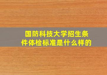 国防科技大学招生条件体检标准是什么样的