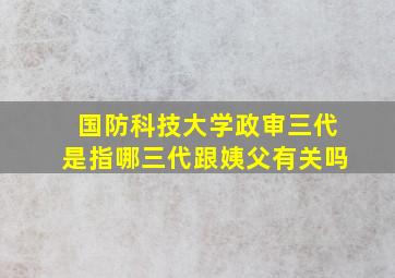 国防科技大学政审三代是指哪三代跟姨父有关吗