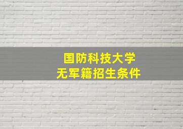 国防科技大学无军籍招生条件