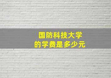 国防科技大学的学费是多少元