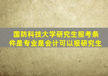 国防科技大学研究生报考条件是专业是会计可以报研究生