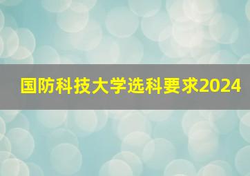 国防科技大学选科要求2024