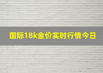 国际18k金价实时行情今日