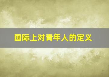 国际上对青年人的定义