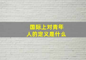 国际上对青年人的定义是什么