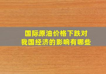 国际原油价格下跌对我国经济的影响有哪些